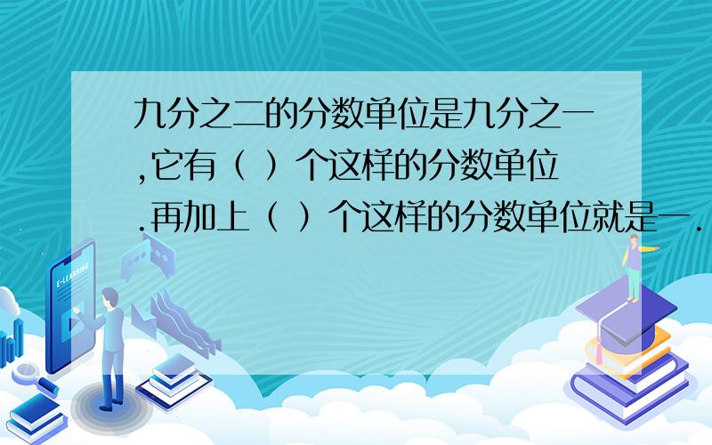 九分之二的分数单位是九分之一,它有（ ）个这样的分数单位.再加上（ ）个这样的分数单位就是一.