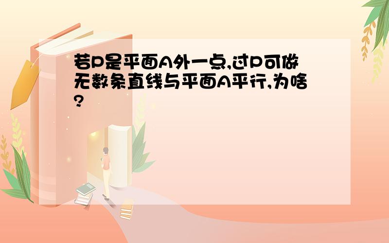 若P是平面A外一点,过P可做无数条直线与平面A平行,为啥?