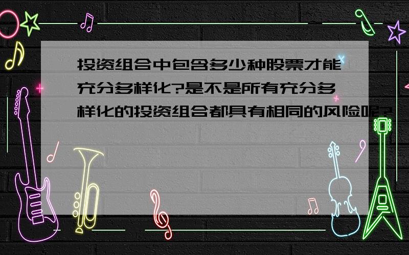 投资组合中包含多少种股票才能充分多样化?是不是所有充分多样化的投资组合都具有相同的风险呢?