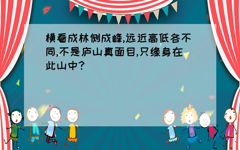 横看成林侧成峰,远近高低各不同,不是庐山真面目,只缘身在此山中?