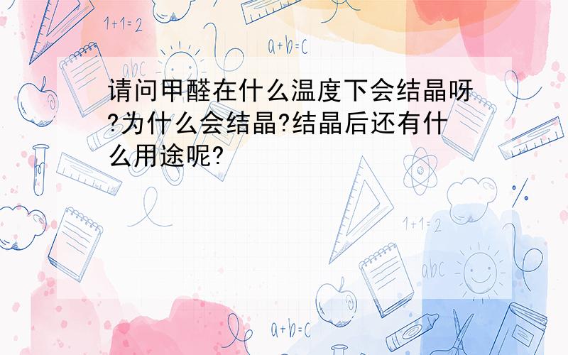 请问甲醛在什么温度下会结晶呀?为什么会结晶?结晶后还有什么用途呢?