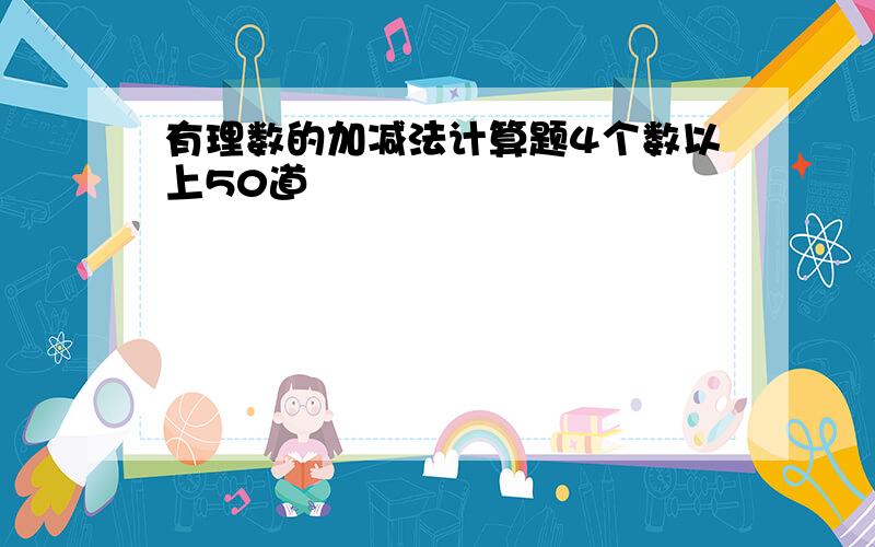 有理数的加减法计算题4个数以上50道