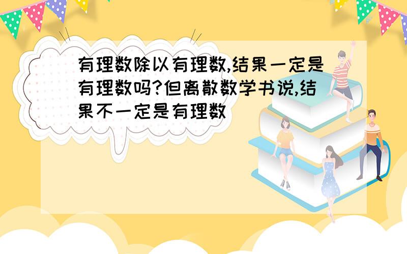 有理数除以有理数,结果一定是有理数吗?但离散数学书说,结果不一定是有理数