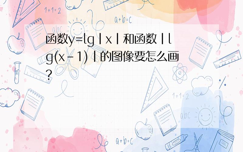 函数y=lg|x|和函数|lg(x-1)|的图像要怎么画?