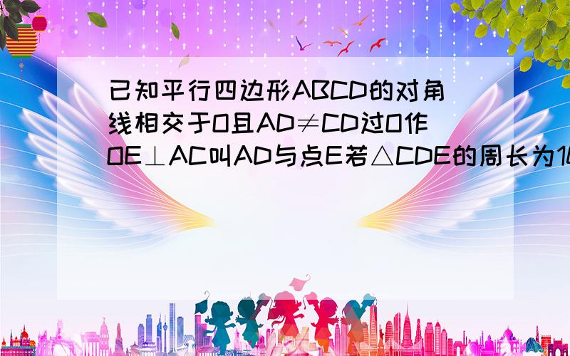 已知平行四边形ABCD的对角线相交于O且AD≠CD过O作OE⊥AC叫AD与点E若△CDE的周长为10求平行四边形ABCD