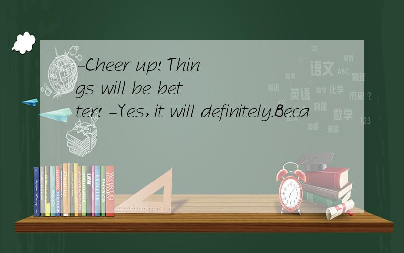 -Cheer up!Things will be better!-Yes,it will definitely.Beca