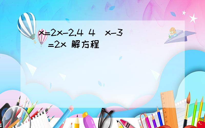 x=2x-2.4 4（x-3）=2x 解方程