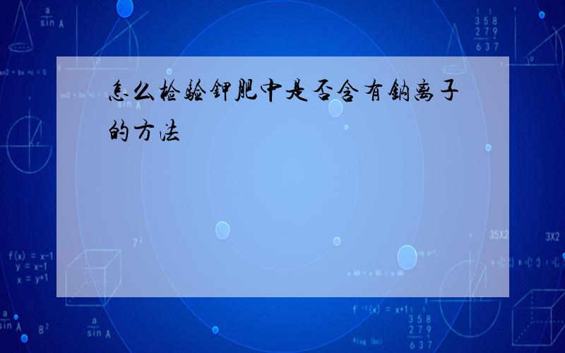 怎么检验钾肥中是否含有钠离子的方法