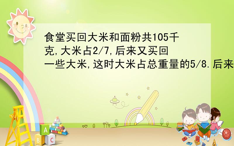 食堂买回大米和面粉共105千克,大米占2/7,后来又买回一些大米,这时大米占总重量的5/8.后来又买回大米多少千克?