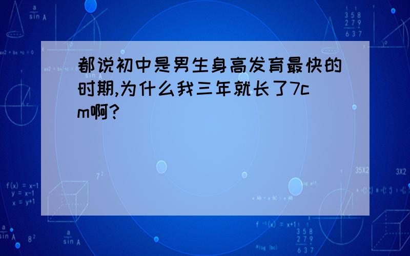 都说初中是男生身高发育最快的时期,为什么我三年就长了7cm啊?