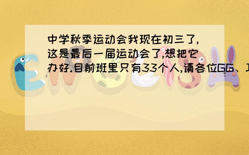 中学秋季运动会我现在初三了,这是最后一届运动会了,想把它办好.目前班里只有33个人,请各位GG、JJ帮帮忙设计一下队形和