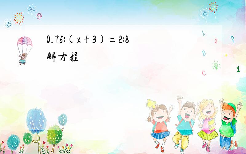 0.75:(x+3)=2:8解方程