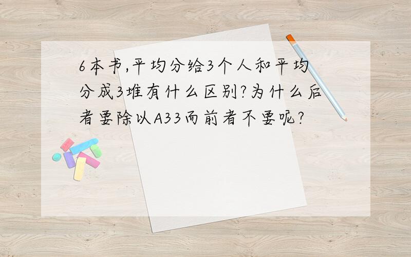 6本书,平均分给3个人和平均分成3堆有什么区别?为什么后者要除以A33而前者不要呢?