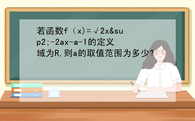 若函数f（x)=√2x²-2ax-a-1的定义域为R,则a的取值范围为多少?