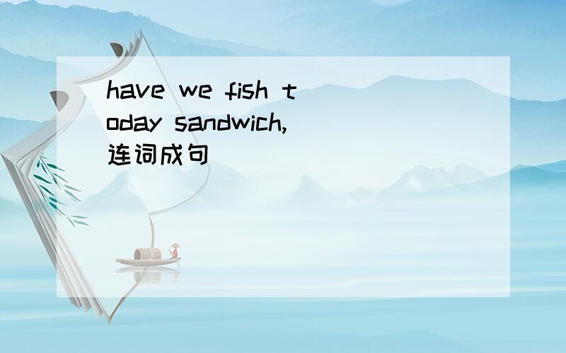 have we fish today sandwich,连词成句