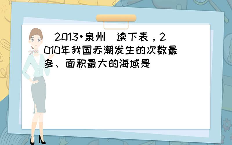 （2013•泉州）读下表，2010年我国赤潮发生的次数最多、面积最大的海域是（　　）