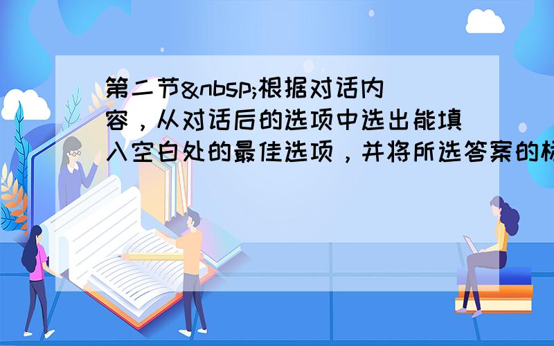 第二节 根据对话内容，从对话后的选项中选出能填入空白处的最佳选项，并将所选答案的标号填写在第II卷上方的横线上