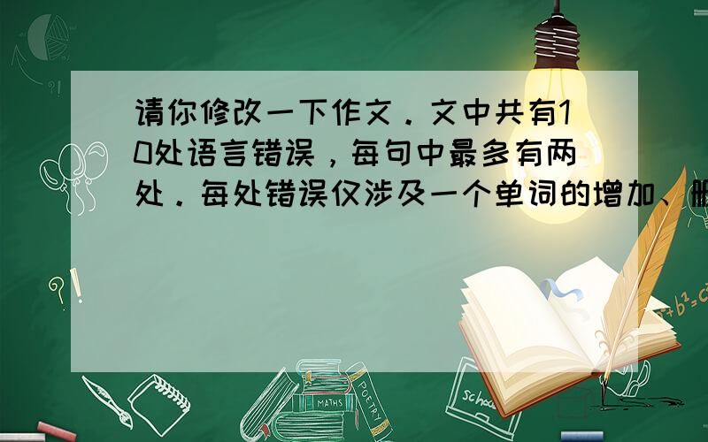 请你修改一下作文。文中共有10处语言错误，每句中最多有两处。每处错误仅涉及一个单词的增加、删除或修改。