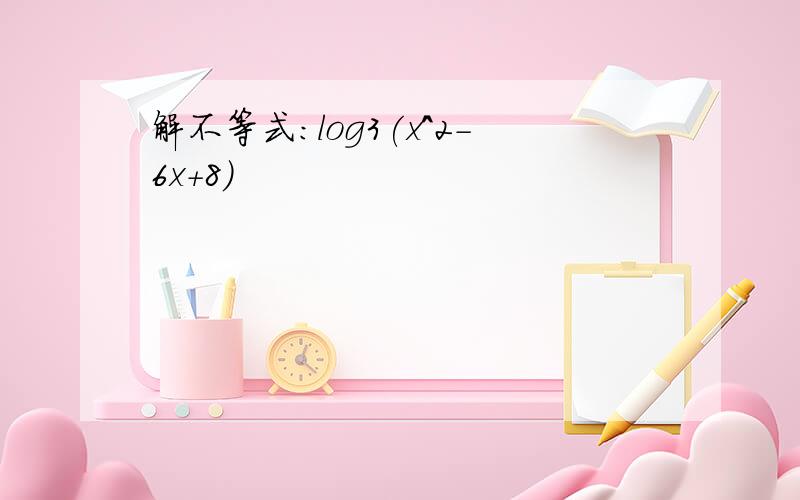 解不等式:log3(x^2-6x+8)