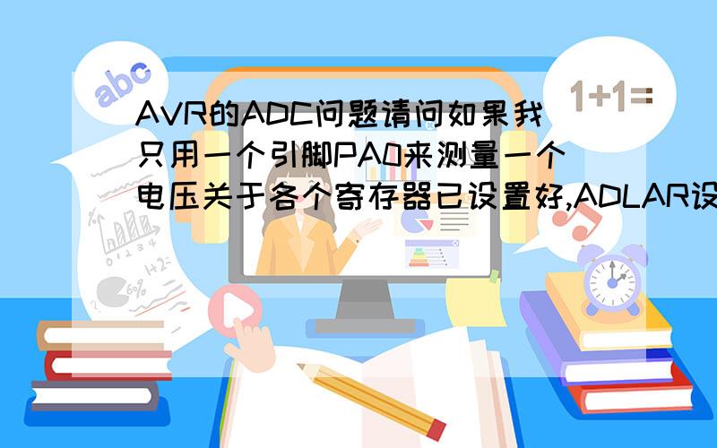 AVR的ADC问题请问如果我只用一个引脚PA0来测量一个电压关于各个寄存器已设置好,ADLAR设置为左对齐那么通过PA0