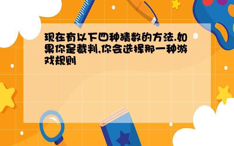 现在有以下四种猜数的方法.如果你是裁判,你会选择那一种游戏规则