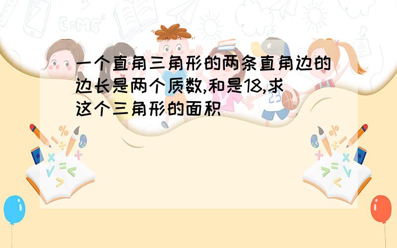 一个直角三角形的两条直角边的边长是两个质数,和是18,求这个三角形的面积