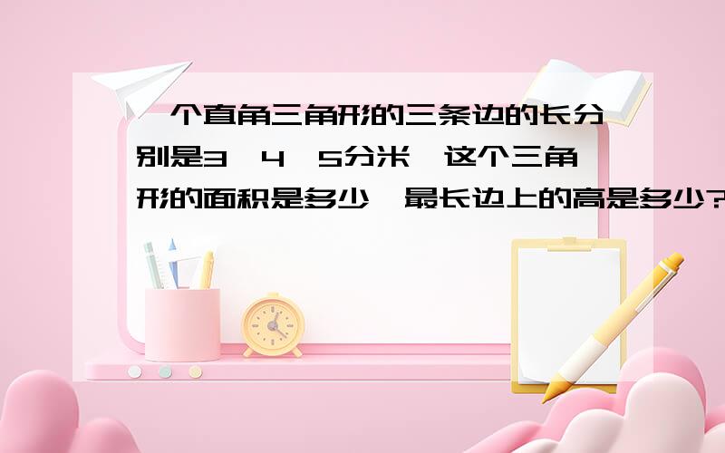 一个直角三角形的三条边的长分别是3、4、5分米,这个三角形的面积是多少,最长边上的高是多少?