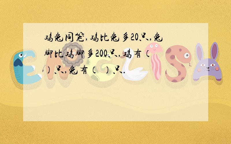 鸡兔同笼,鸡比兔多20只,兔脚比鸡脚多200只,鸡有（ ）只,兔有（ ）只.