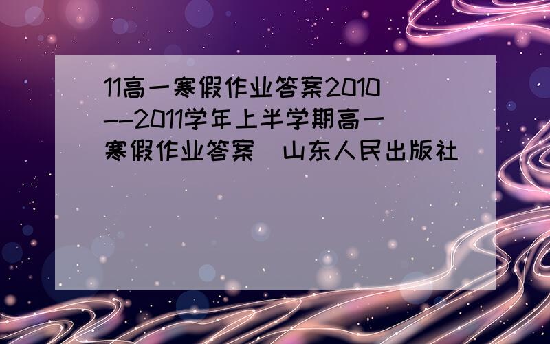 11高一寒假作业答案2010--2011学年上半学期高一寒假作业答案(山东人民出版社）