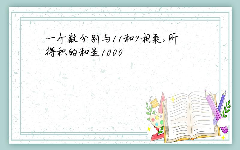 一个数分别与11和9相乘,所得积的和是1000