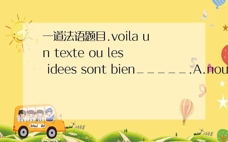 一道法语题目.voila un texte ou les idees sont bien_____.A.nouees B