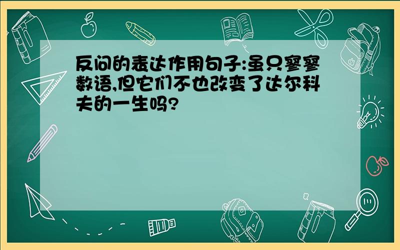 反问的表达作用句子:虽只寥寥数语,但它们不也改变了达尔科夫的一生吗?