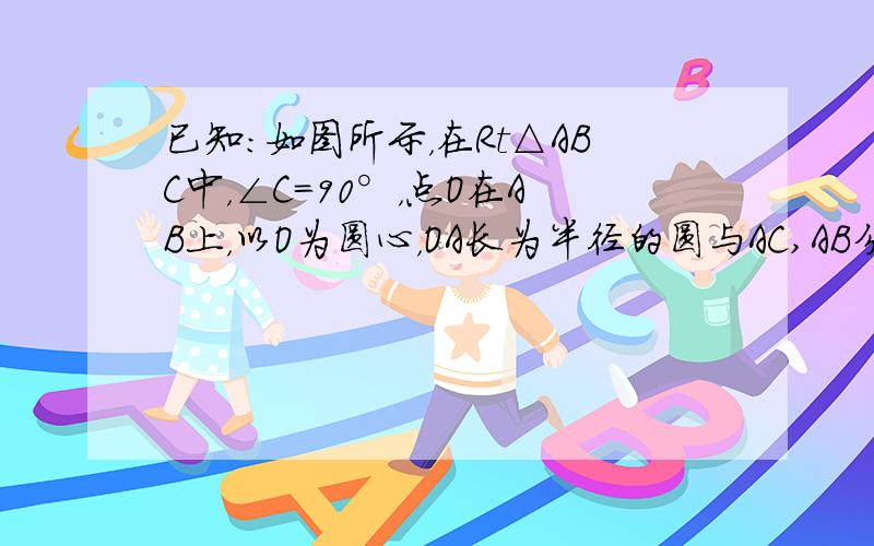 已知：如图所示，在Rt△ABC中，∠C=90°，点O在AB上，以O为圆心，OA长为半径的圆与AC,AB分别交于点D,E,