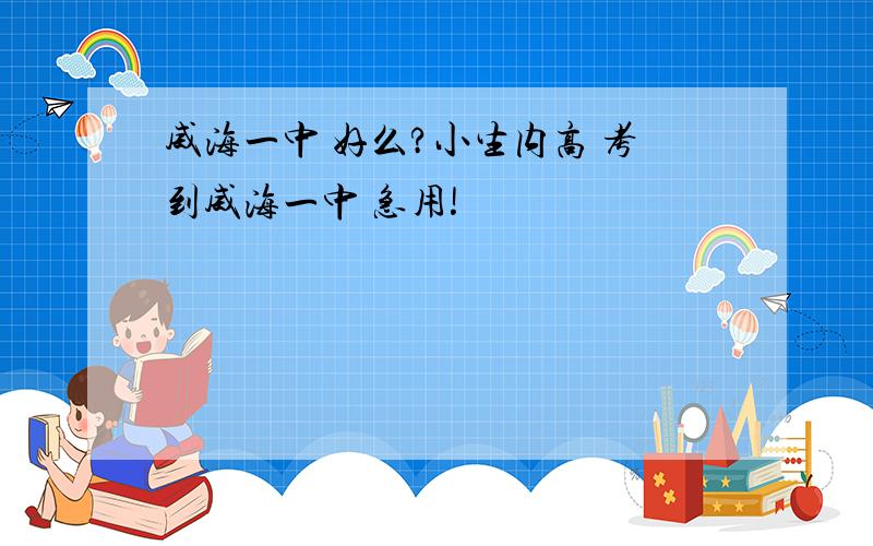 威海一中 好么?小生内高 考到威海一中 急用!