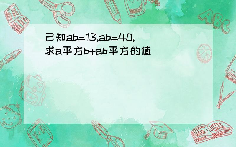 已知ab=13,ab=40,求a平方b+ab平方的值