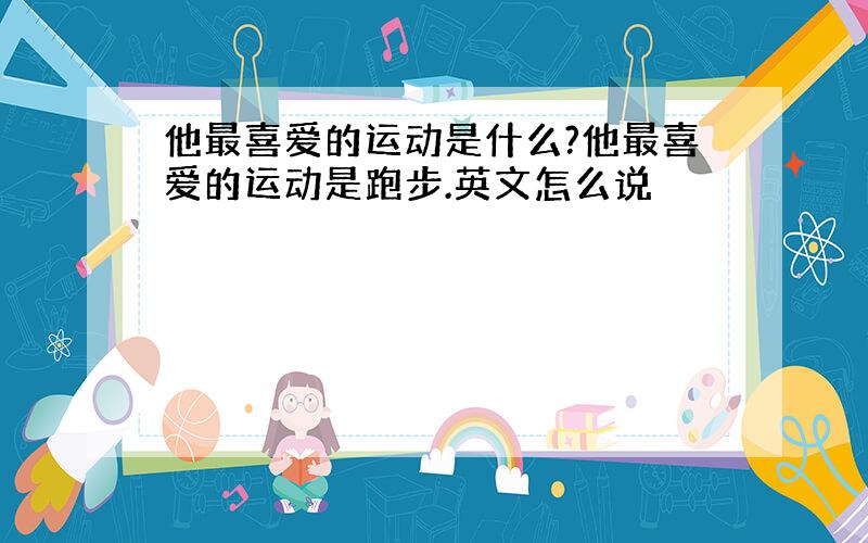 他最喜爱的运动是什么?他最喜爱的运动是跑步.英文怎么说