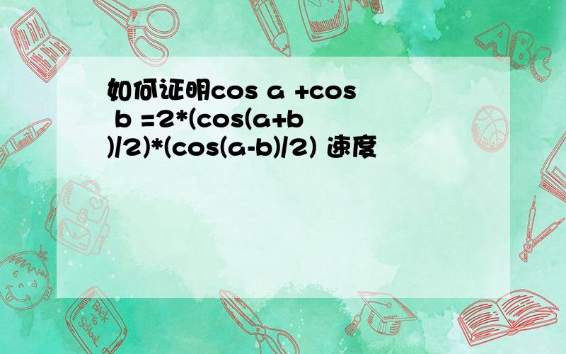 如何证明cos a +cos b =2*(cos(a+b)/2)*(cos(a-b)/2) 速度