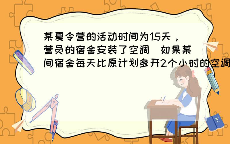 某夏令营的活动时间为15天，营员的宿舍安装了空调．如果某间宿舍每天比原计划多开2个小时的空调，那么开空调的总时间超过15