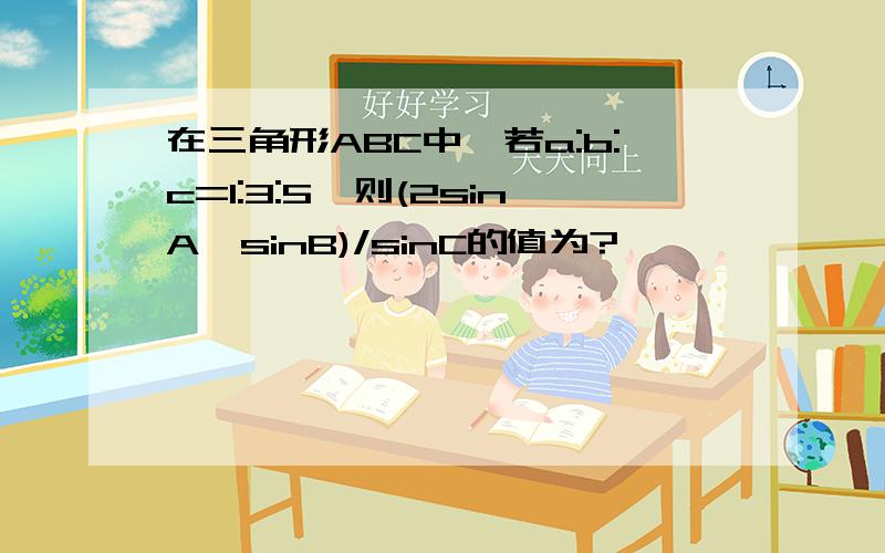 在三角形ABC中,若a:b:c=1:3:5,则(2sinA—sinB)/sinC的值为?