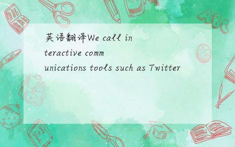 英语翻译We call interactive communications tools such as Twitter