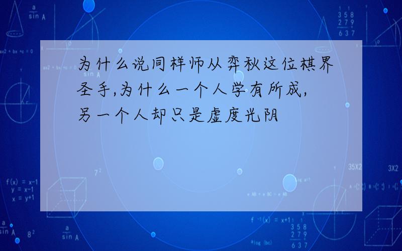 为什么说同样师从弈秋这位棋界圣手,为什么一个人学有所成,另一个人却只是虚度光阴