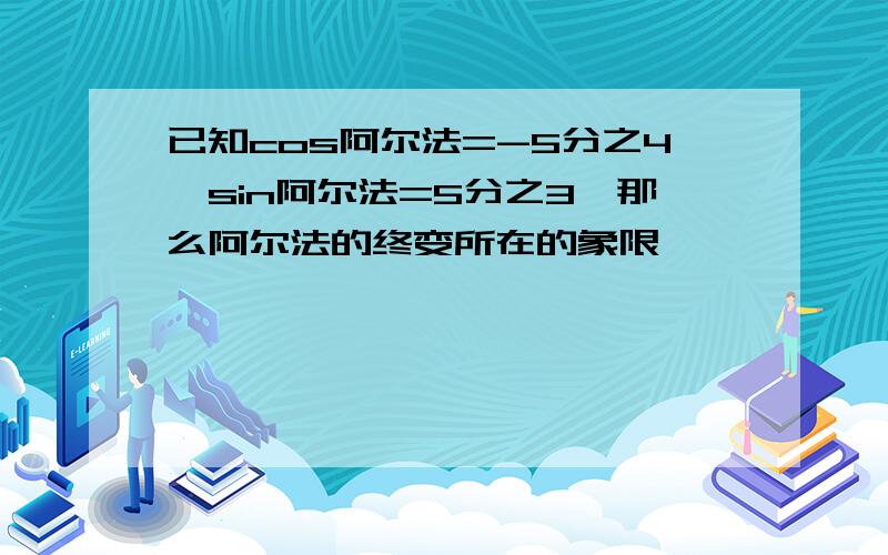 已知cos阿尔法=-5分之4,sin阿尔法=5分之3,那么阿尔法的终变所在的象限�