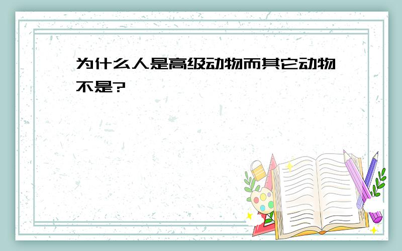 为什么人是高级动物而其它动物不是?