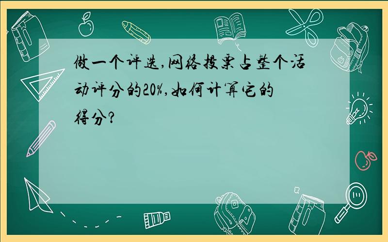 做一个评选,网络投票占整个活动评分的20%,如何计算它的得分?