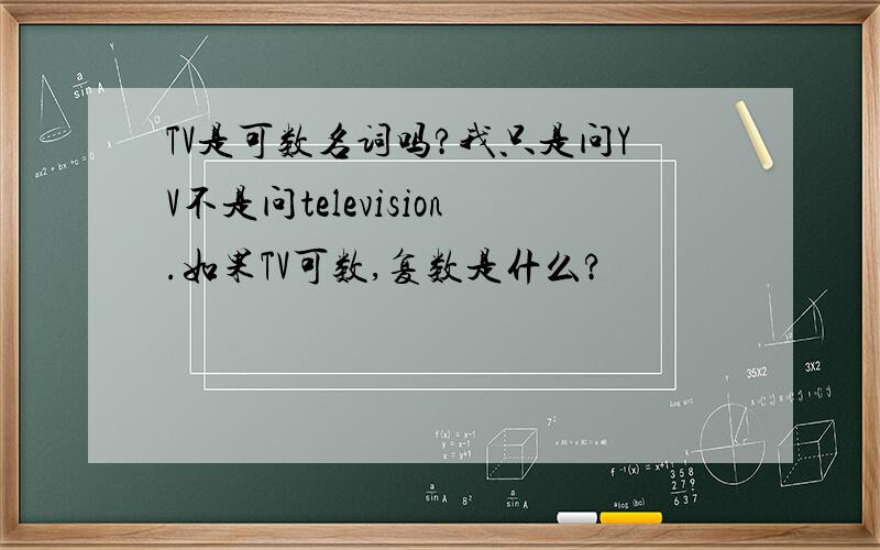 TV是可数名词吗?我只是问YV不是问television.如果TV可数,复数是什么?