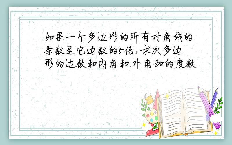 如果一个多边形的所有对角线的条数是它边数的5倍,求次多边形的边数和内角和.外角和的度数