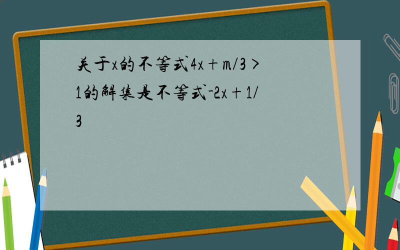 关于x的不等式4x+m/3>1的解集是不等式-2x+1/3