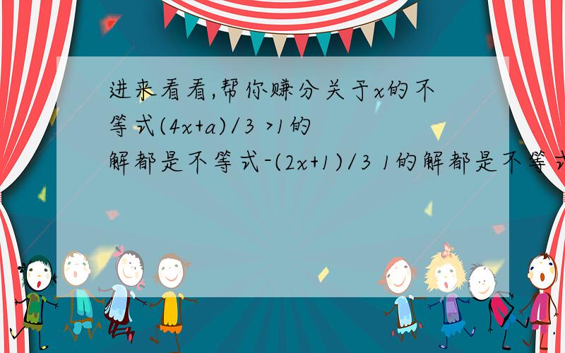 进来看看,帮你赚分关于x的不等式(4x+a)/3 >1的解都是不等式-(2x+1)/3 1的解都是不等式-(2x+1)/