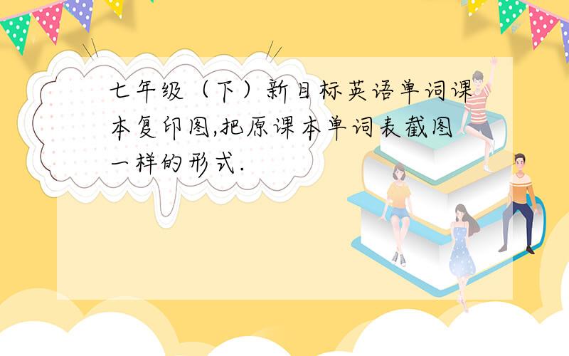 七年级（下）新目标英语单词课本复印图,把原课本单词表截图一样的形式.