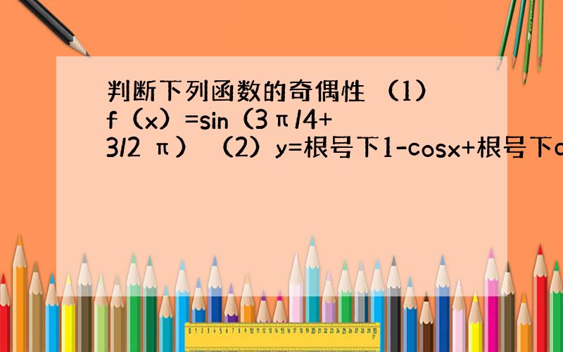 判断下列函数的奇偶性 （1）f（x）=sin（3π/4+3/2 π） （2）y=根号下1-cosx+根号下cosx-1